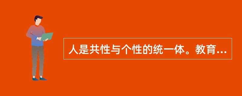 人是共性与个性的统一体。教育作为培养人的社会活动,既要坚持统一要求,又要注意()