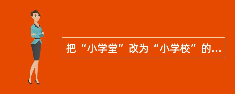 把“小学堂”改为“小学校”的学制是（）。