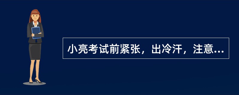 小亮考试前紧张，出冷汗，注意力无法集中，他的症状属于（）。