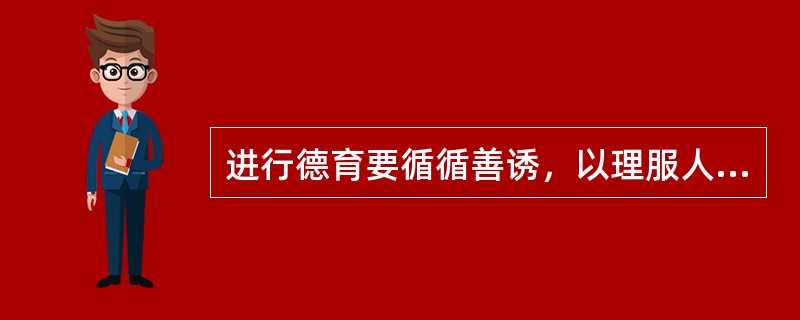 进行德育要循循善诱，以理服人，从提高学生认识人手，调动学生的主动性，使他们积极向上。这一原则是（）。