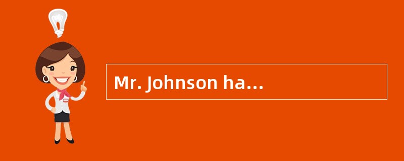 Mr. Johnson has a habit of asking questions _________.