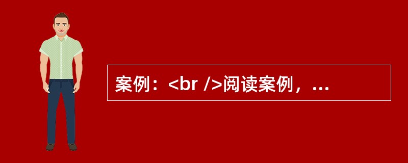 案例：<br />阅读案例，并回答问题。<br />下面是某位同学对一道习题的解答。<br /><img border="0" style