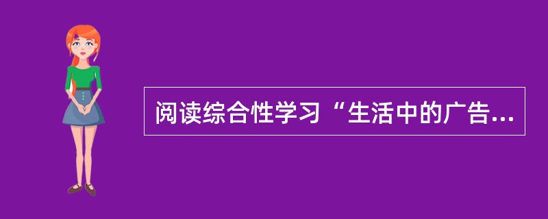 阅读综合性学习“生活中的广告语”活动设计(节选)，按照要求答题。<br />活动一：交流自己印象最深的广告语；分清商业广告和公益广告的区别。<br />活动二：讨论广告语的特点