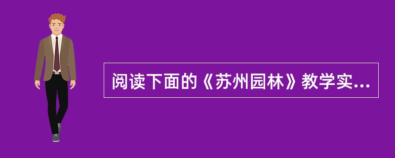 阅读下面的《苏州园林》教学实录(节选)，完成下列题。<br />师：今天老师尝试采用一种开放式教学，我把每一段文字都搭配上相应的图片，完整地呈现在大屏幕上．然后根据大家的回答，现场删减文字