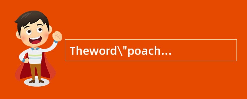 Theword\"poached\"(Para．4)mostprobablymeans___________．