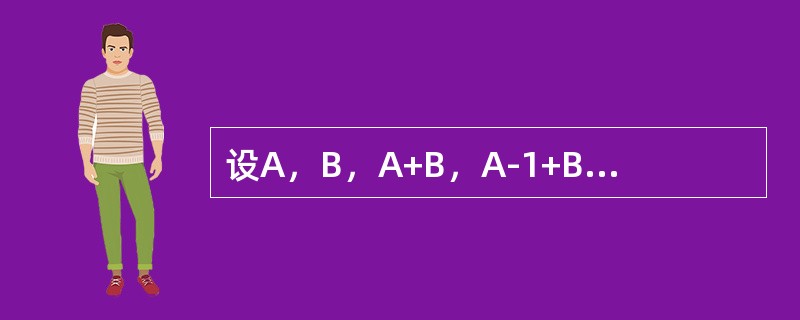 设A，B，A+B，A-1+B-1均为n阶可逆矩阵，则(A-1+B-1)-1=()。