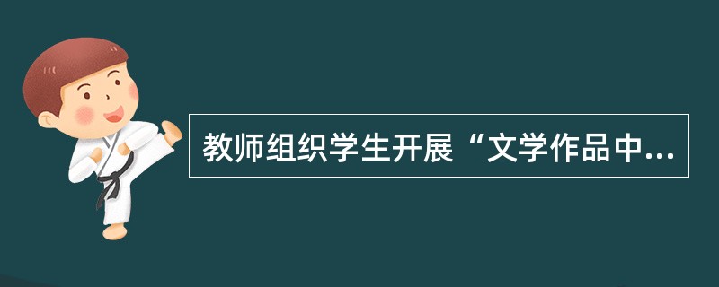 教师组织学生开展“文学作品中的民俗文化”主题活动，让小组提交阅读交流的作品，下列不适合的是（　　）(易混)