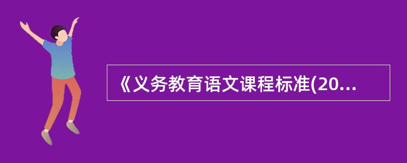 《义务教育语文课程标准(2011年版)》中对7～9年级的学习内容和要求不包括（）