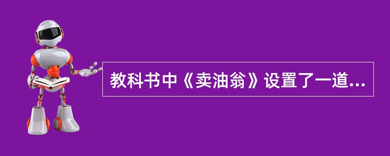 教科书中《卖油翁》设置了一道练习题：“有人可能会问：高超的箭法真的能等同于往壶里罐油吗好箭法真的只是‘手熟’而已吗再读课文，谈谈你的看法。”对编者意图的分析，下列不恰当的是（　　）(常考)