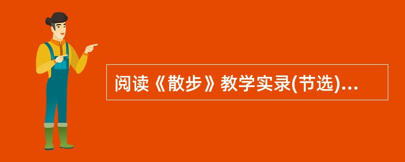 阅读《散步》教学实录(节选)，按要求答题。<br />师：请一位同学说说。你为什么最喜欢母亲<br />生：这位母亲很疼爱自己的孙子。<br />师：请你把写母亲的