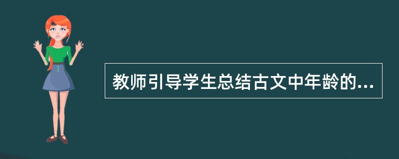 教师引导学生总结古文中年龄的称谓的诗句，下列解释正确的是()。