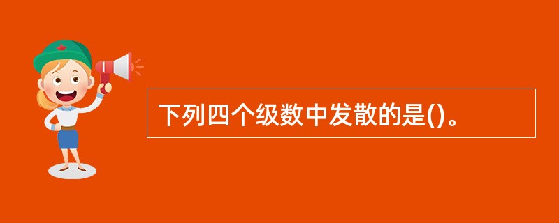下列四个级数中发散的是()。