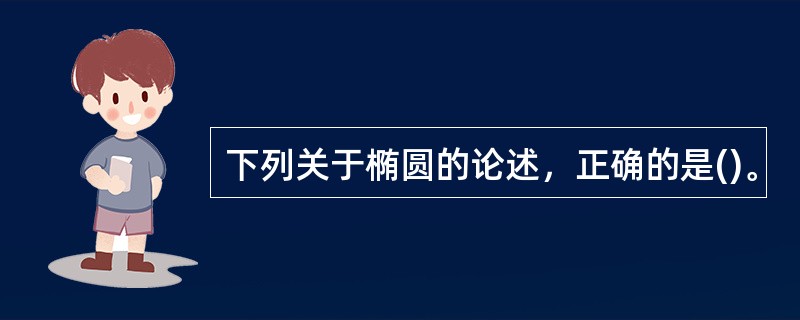 下列关于椭圆的论述，正确的是()。