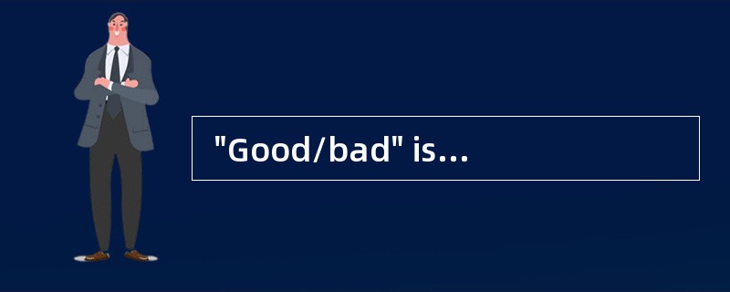  "Good/bad" is an example of__________.
