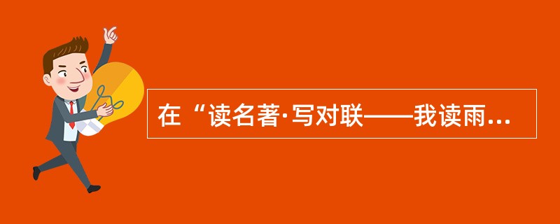 在“读名著·写对联——我读雨果的《悲惨世界》”的综合性学习活动中，教师要求学生用一副对联概括主人公的结局。下列适合的是()。