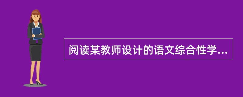 阅读某教师设计的语文综合性学习“匾额文化”活动方案，按要求答题。<br />活动一：了解匾额里的“错别字”，猜猜匾额中“错别字”的寓意，让学生了解有些匾额里的字看似有误，实际上有独特的寓意