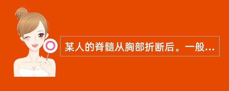 某人的脊髓从胸部折断后。一般情况下()。