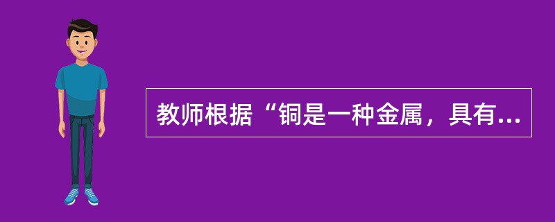 教师根据“铜是一种金属，具有金属光泽.延展性。具有良好的导热.导电性能。铁也是一种金属，具有金属光泽.延展性，具有良好的导热性。”得出结论“铁也可能具有良好的导电性”，这一逻辑思维方法属于()。
