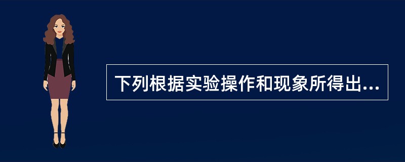 下列根据实验操作和现象所得出的结论正确的是()。