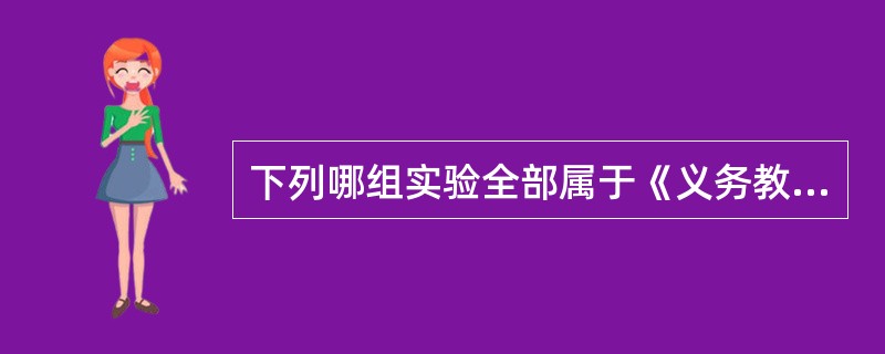 下列哪组实验全部属于《义务教育化学课程标准(2011年版)》规定的基础学生实验()。