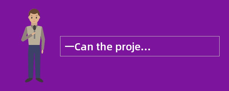 一Can the project be finished as planned?<br />一Sure，________it completed in time，we’ll work tw