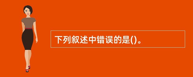 下列叙述中错误的是()。