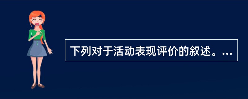 下列对于活动表现评价的叙述。正确的是()。