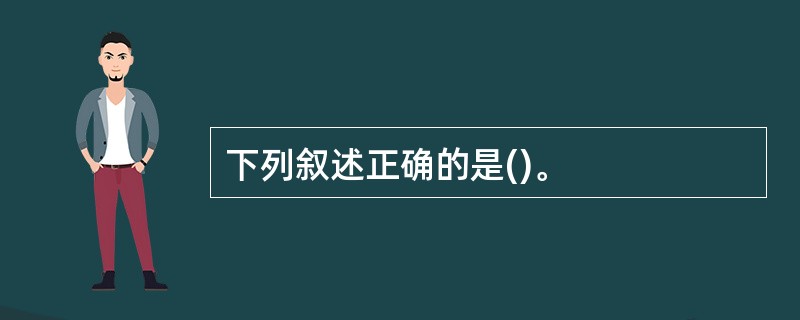 下列叙述正确的是()。