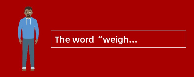 The word“weight”in the last paragraph is closest in meaning to_______．