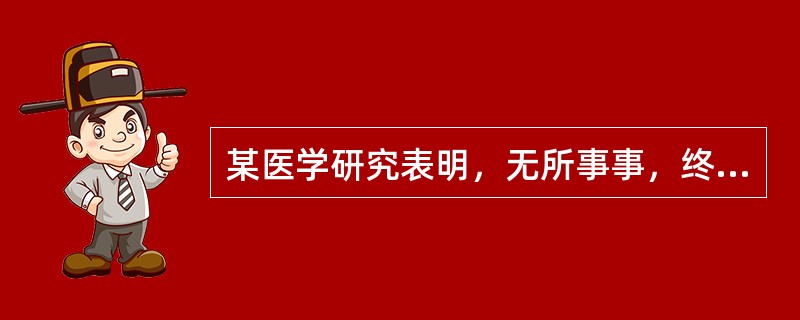某医学研究表明，无所事事，终日饱食，可导致弃用性大脑痴呆。这告诉我们（　）。