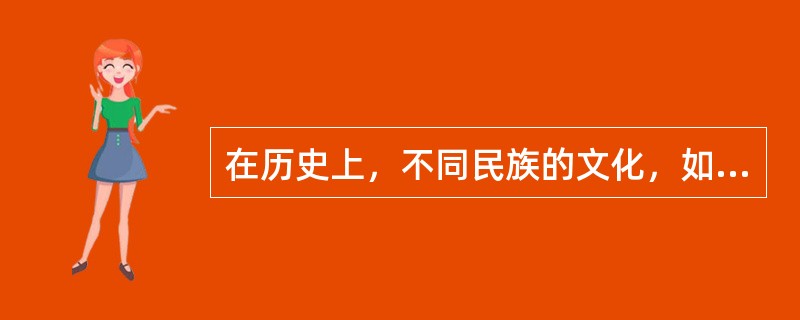 在历史上，不同民族的文化，如匈奴.鲜卑.契丹.辽.金.蒙.满等民族的文化，都成了中华文化的重要组成部分。而佛教.伊斯兰教.基督教，也同样融入了中华文化的血脉之中。这表明,中华文化()。