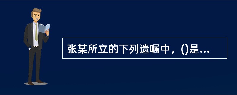 张某所立的下列遗嘱中，()是有效的。