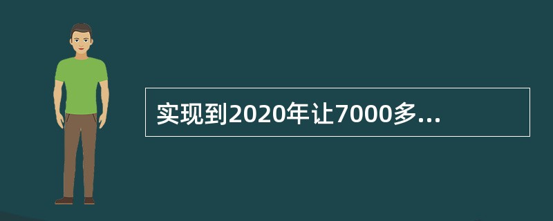 实现到2020年让7000多万农村贫困人口摆脱贫困的既定目标，时间十分紧迫.任务相当繁重。要采取产业精准扶贫一批.移民搬迁安置一批.低保兜底脱贫一批.医疗救助扶持一批“四个一批”措施，坚决打赢这场攻坚