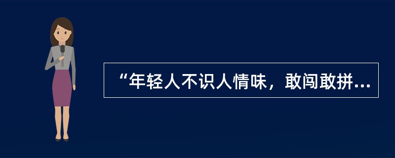 “年轻人不识人情味，敢闯敢拼，怀才不遇满腹愁；中年人识得人情味，苟且经营，投桃报李遂有得；老年人参透人情味，淡泊名利，世事人群终归真。”这句话体现的哲学道理是（　）。<br />①运动是物