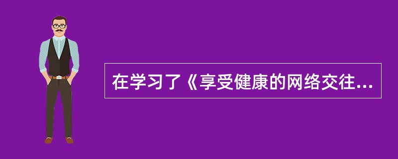 在学习了《享受健康的网络交往》一课后，学生懂得了在网络交往中要学会自我保护，知道了网络交往要遵守道德和法律的具体做法。按照三维目标的要求，这主要达成的教学目标是()。