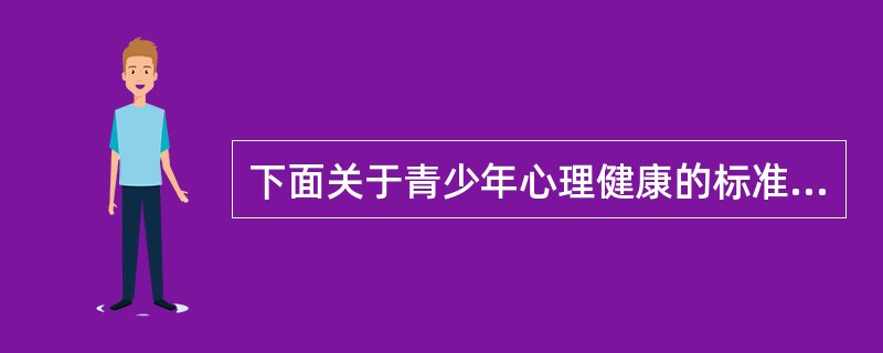 下面关于青少年心理健康的标准中说法错误的是（　）。