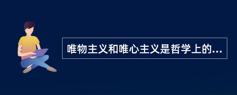 唯物主义和唯心主义是哲学上的两大阵营。划分唯物主义和唯心主义的标准是()。