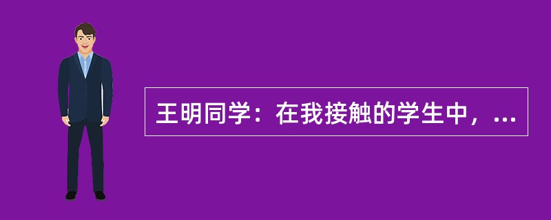 王明同学：在我接触的学生中，你是第一个自称天才的学生，我欣赏你的勇气和自信．喜欢你诚实活泼的个性。无数次跌倒后的爬起，伤痛后取得的胜利，更是让老师感受颇深……你知道吗你是一个非常聪明的男孩，但成绩的取