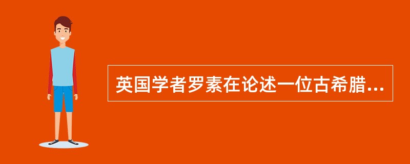 英国学者罗素在论述一位古希腊哲学家时说，他的一个重要思想是乌托邦，“它是一长串的乌托邦中最早的一个”。这位古希腊哲学家的另一个重要思想是（　）。