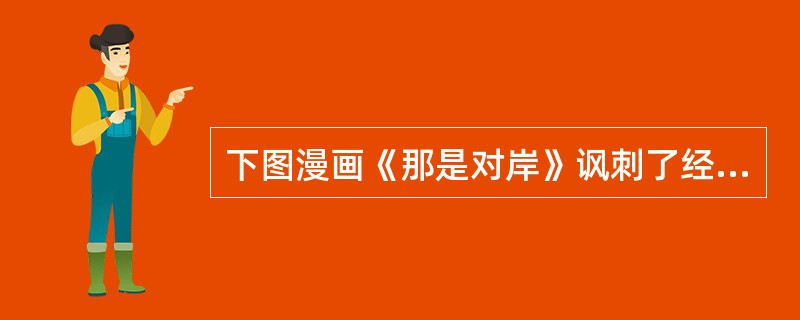 下图漫画《那是对岸》讽刺了经济生活中的哪种现象()<br /><img border="0" style="width: 294px; height: