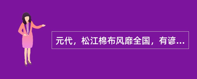 元代，松江棉布风靡全国，有谚语云：“松郡棉布，衣被天下”。造成这一现象的直接原因是()。