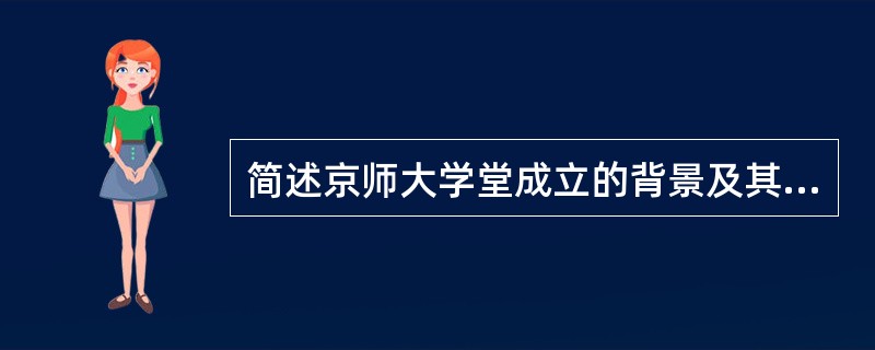 简述京师大学堂成立的背景及其历史地位。