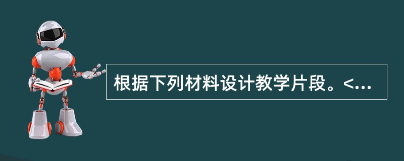 根据下列材料设计教学片段。<br />材料一：<br />《义务教育历史课程标准(2011年版)》规定：讲述中国工农红军长征的故事。体会红军命主义精神：<br />