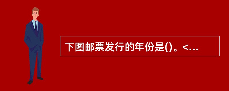 下图邮票发行的年份是()。<br /><img border="0" style="width: 554px; height: 129px;"