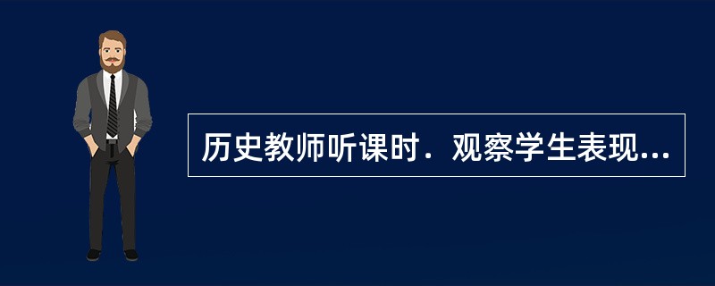 历史教师听课时．观察学生表现应包括哪些主要方面