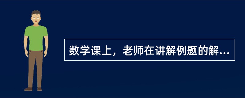 数学课上，老师在讲解例题的解法，小明突然举手说，他想为大家演示例题的另一种解法，老师恰当的处理方式是（）。