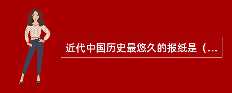 近代中国历史最悠久的报纸是（　）。