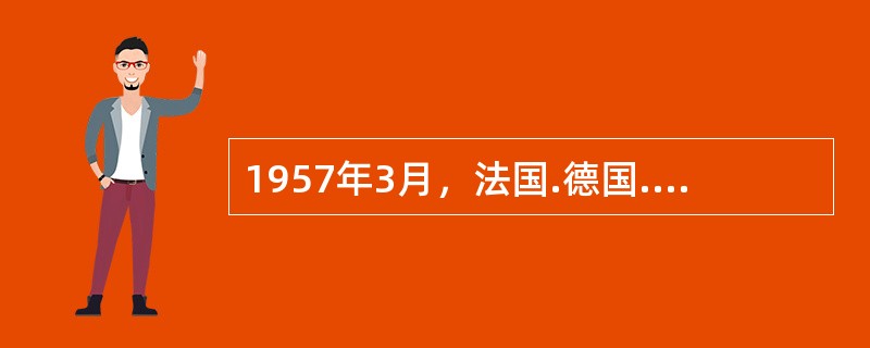 1957年3月，法国.德国.意大利.比利时.荷兰.卢森堡六国签订条约．组建欧洲经济共同体和欧洲原子能联营。下列选项中与之相关且对应关系正确的是()。