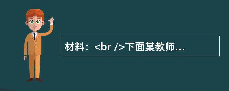 材料：<br />下面某教师在“辉煌隋唐文化”实录：师．李白是唐朝诗人，生于公元701年，死于762年，字太白，号青莲居士。一生写了大量的诗．1000多首流传至今，很多熟知，下面请一位同学