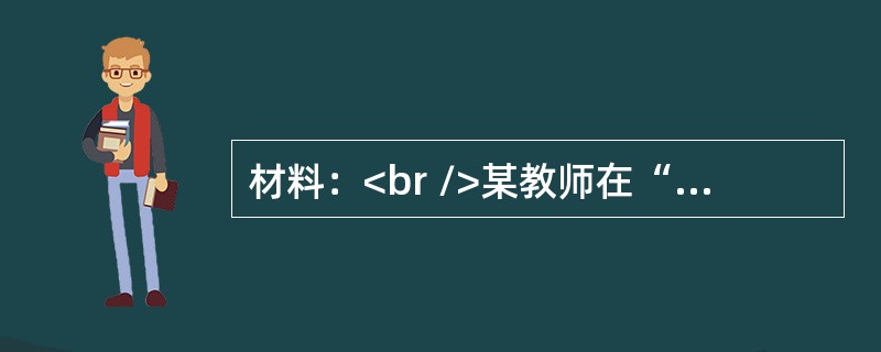 材料：<br />某教师在“抗日战争”的教学中，引用了一段日军第59师团第54旅团第110大队伍长富岛健司的口述材料：<br />“我想起了1943年在渤海湾的沿海地带生活的事
